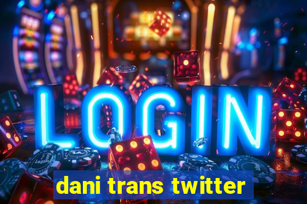 dani trans twitter